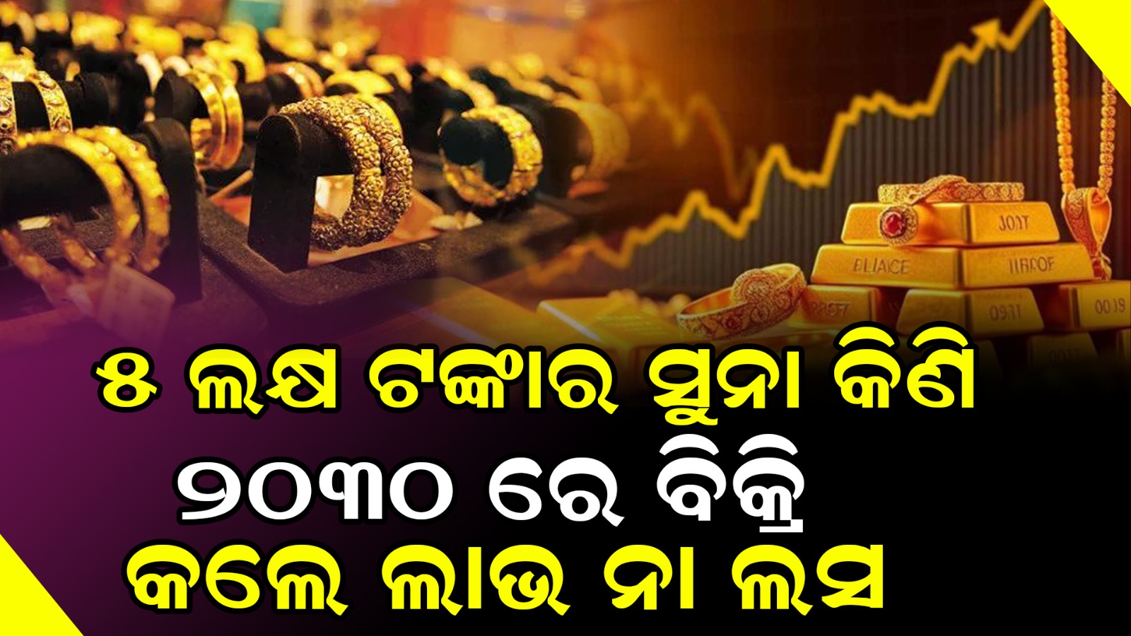 ୫ ଲକ୍ଷ ଟଙ୍କାର ସୁନା କିଣି ୨୦୩୦ ରେ ବିକ୍ରି କଲେ ଲାଭ ନା ଲସ
