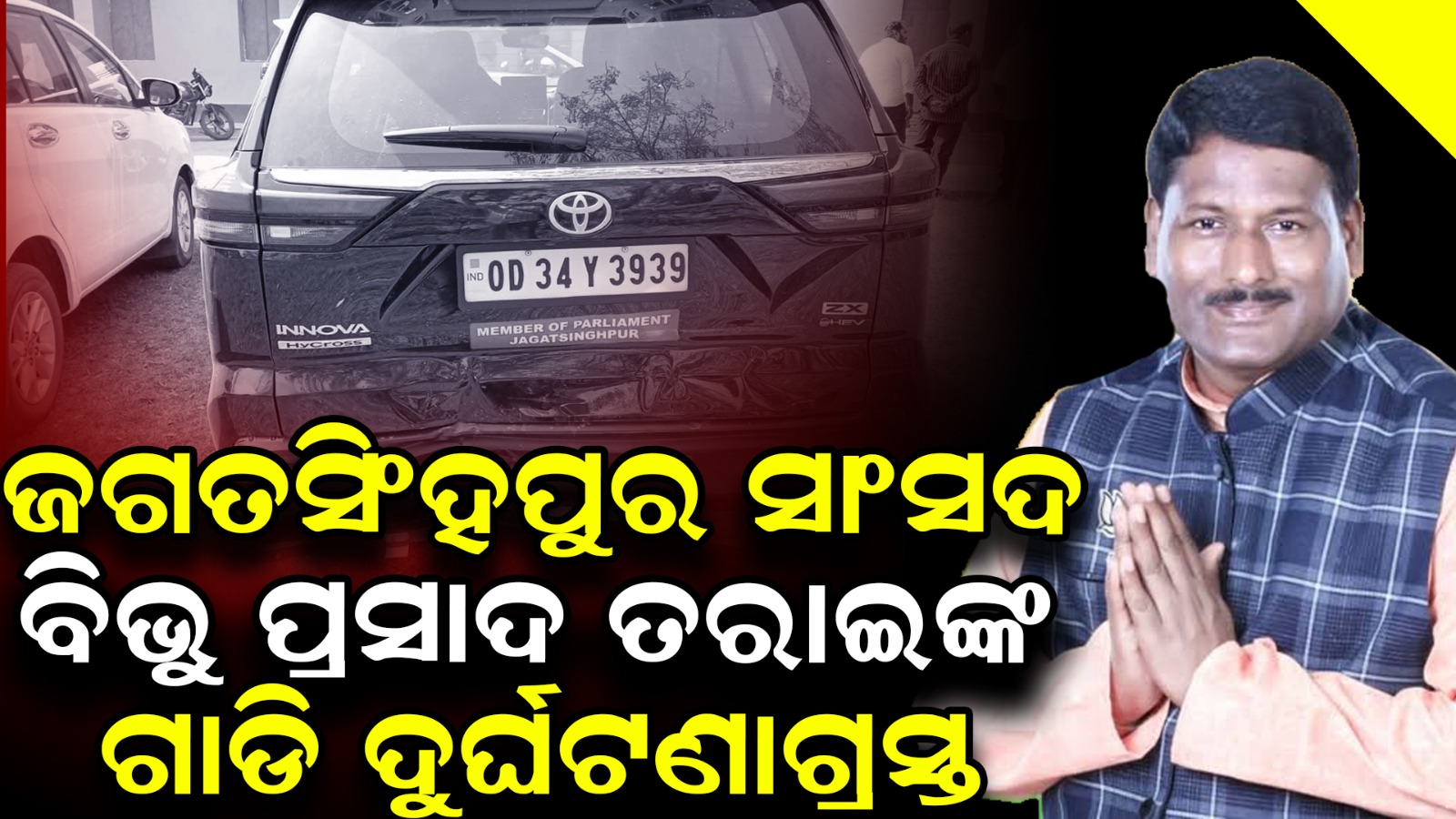 ଜଗତସିଂହପୁର ସାଂସଦ ବିଭୁ ପ୍ରସାଦ ତରାଇଙ୍କ କାର ଦୁର୍ଘଟଣାଗ୍ରସ୍ତ, ଅଳ୍ପକେ ବର୍ତ୍ତିଲେ ସାଂସଦ